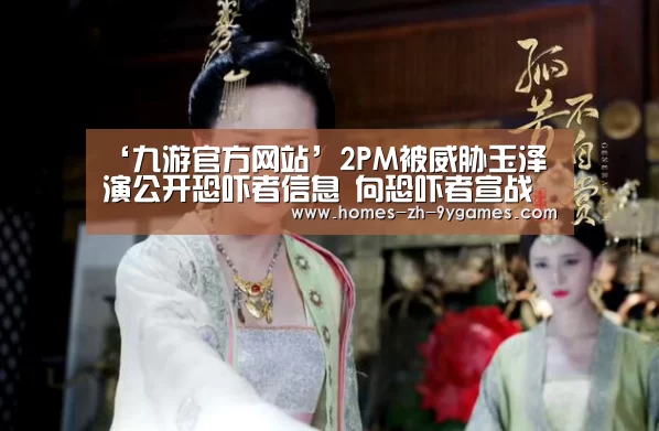 ‘九游官方网站’2PM被威胁玉泽演公开恐吓者信息 向恐吓者宣战(图4) 九游在线