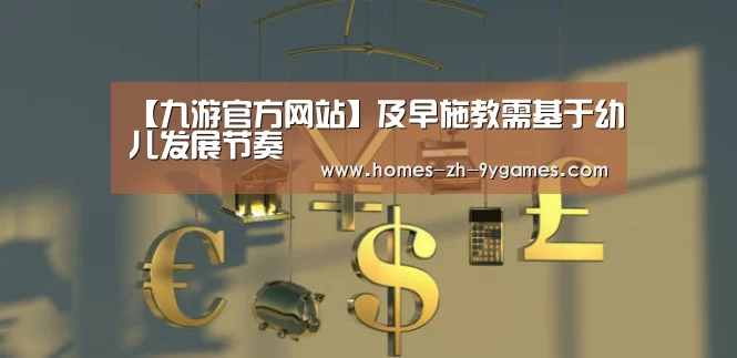 【九游官方网站】及早施教需基于幼儿发展节奏(图1) 九游