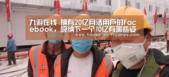九游在线_拥有20亿月活用户的Facebook,吸纳下一个10亿有哪些姿势?(图4) 九游在线