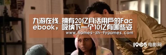 九游在线_拥有20亿月活用户的Facebook,吸纳下一个10亿有哪些姿势?(图3) 九游在线